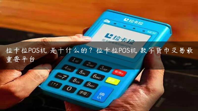 拉卡拉POS机​是干什么的？拉卡拉POS机​数字货币交易最重要平台