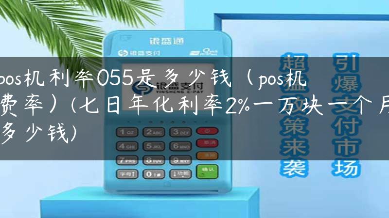 pos机利率055是多少钱（pos机费率）(七日年化利率2%一万块一个月多少钱)