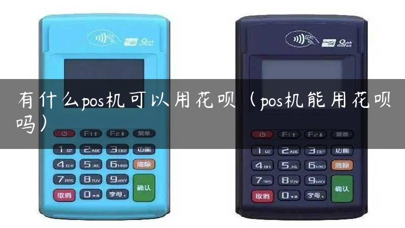 有什么pos机可以用花呗（pos机能用花呗吗）