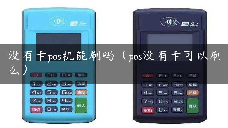 没有卡pos机能刷吗（pos没有卡可以刷么）