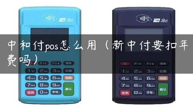 中和付pos怎么用（新中付要扣年费吗）