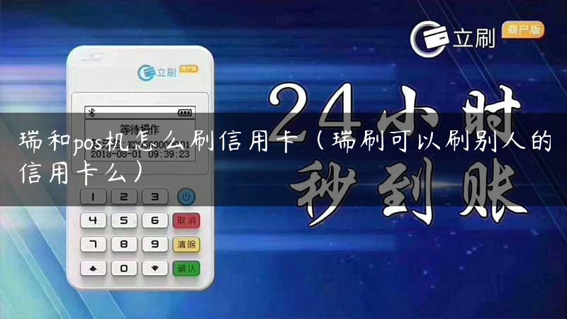 瑞和pos机怎么刷信用卡（瑞刷可以刷别人的信用卡么）