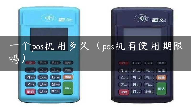 一个pos机用多久（pos机有使用期限吗）