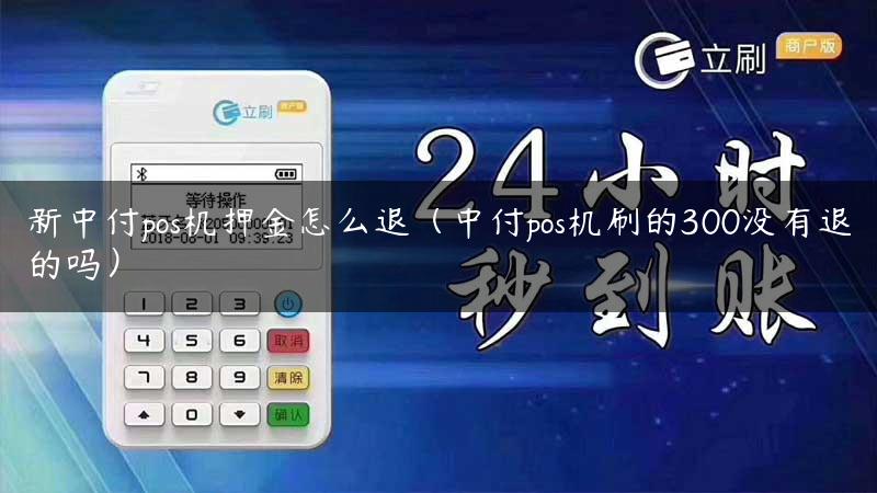 新中付pos机押金怎么退（中付pos机刷的300没有退的吗）