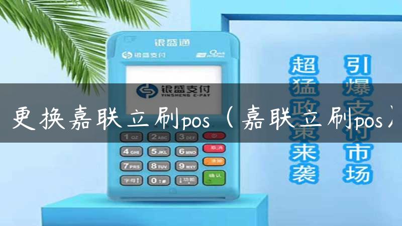 更换嘉联立刷pos（嘉联立刷pos）