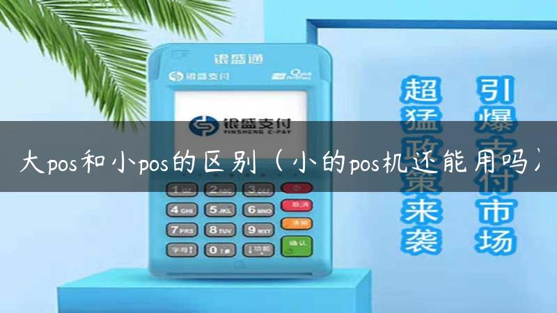 大pos和小pos的区别（小的pos机还能用吗）