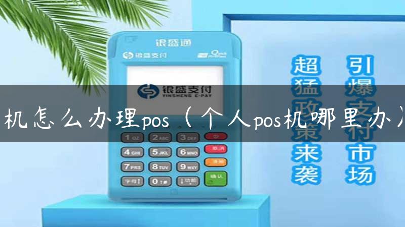 机怎么办理pos（个人pos机哪里办）