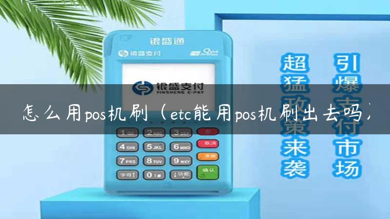 怎么用pos机刷（etc能用pos机刷出去吗）