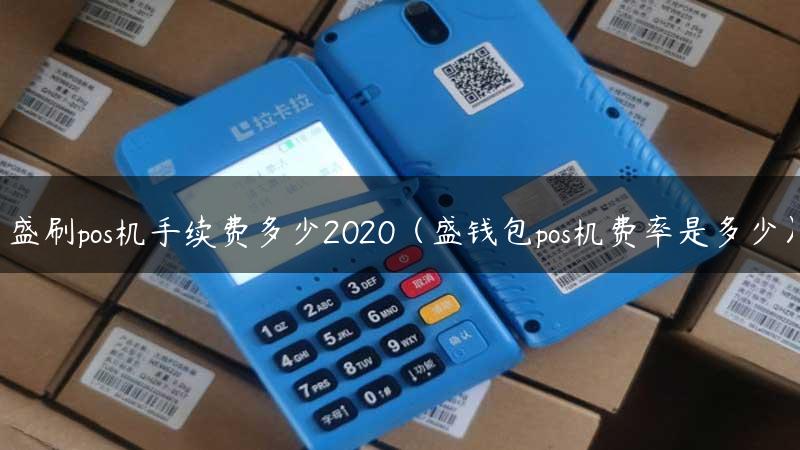 盛刷pos机手续费多少2020（盛钱包pos机费率是多少）