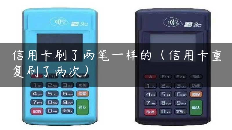 信用卡刷了两笔一样的（信用卡重复刷了两次）