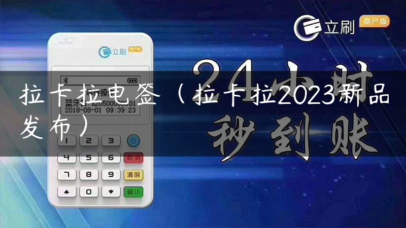 拉卡拉电签（拉卡拉2023新品发布）