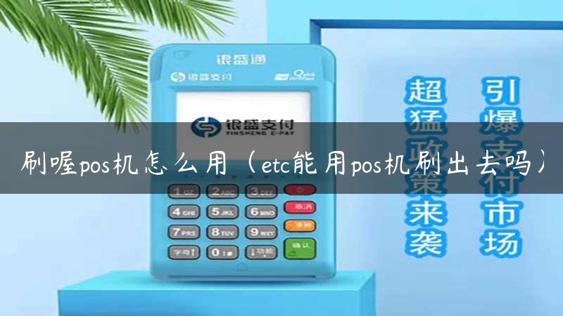 刷喔pos机怎么用（etc能用pos机刷出去吗）