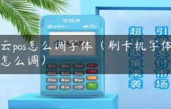 云pos怎么调字体（刷卡机字体怎么调）缩略图