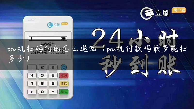 pos机扫码付的怎么退回（pos机付款吗最多能扫多少）