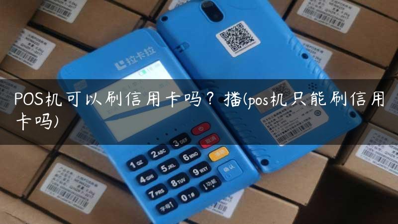 POS机可以刷信用卡吗？播(pos机只能刷信用卡吗)