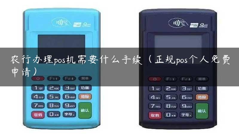 农行办理pos机需要什么手续（正规pos个人免费申请）