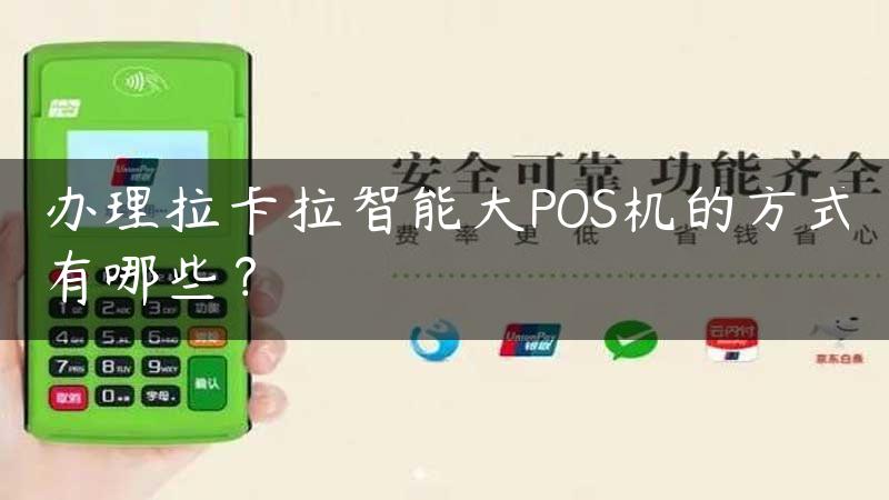 办理拉卡拉智能大POS机的方式有哪些？