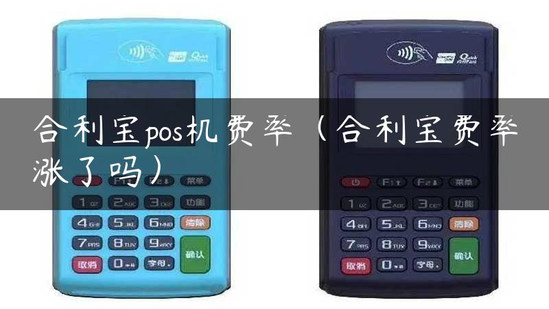 合利宝pos机费率（合利宝费率涨了吗）