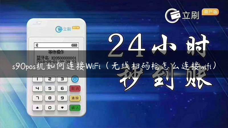 s90pos机如何连接WiFi（无线扫码枪怎么连接wifi）