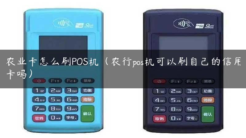 农业卡怎么刷POS机（农行pos机可以刷自己的信用卡吗）