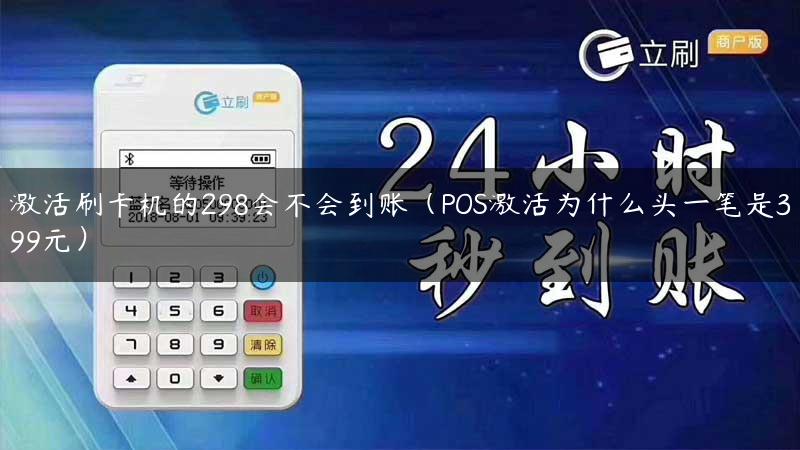 激活刷卡机的298会不会到账（POS激活为什么头一笔是399元）