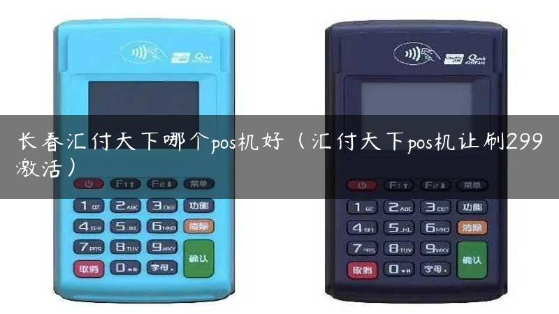 长春汇付天下哪个pos机好（汇付天下pos机让刷299激活）