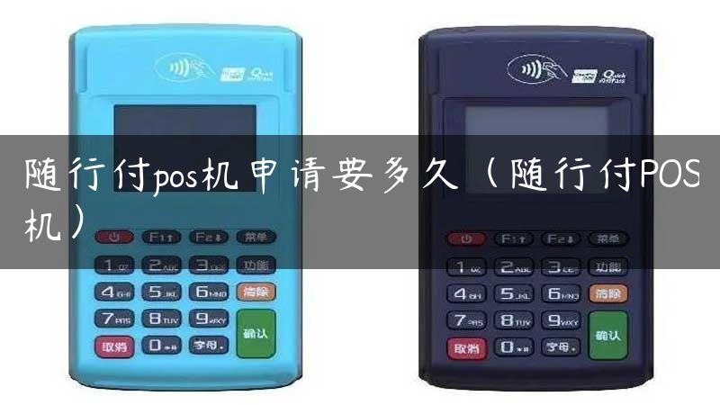 随行付pos机申请要多久（随行付POS机）