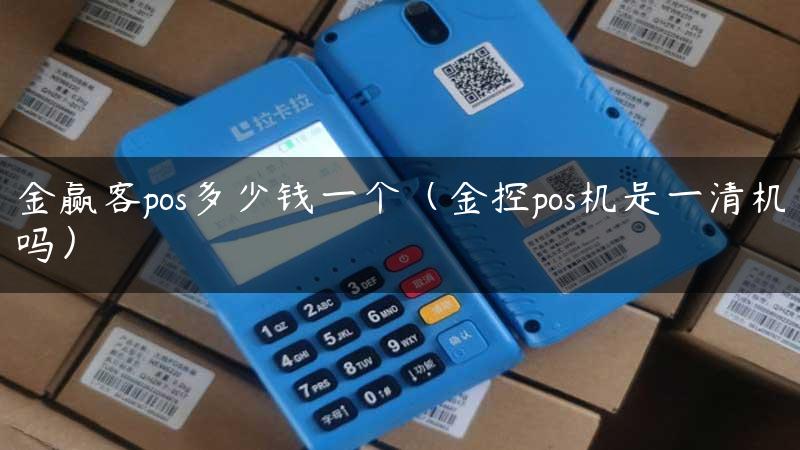 金赢客pos多少钱一个（金控pos机是一清机吗）