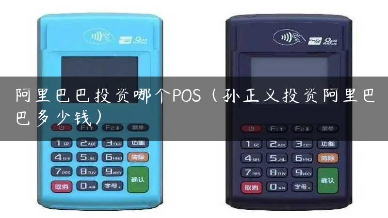 阿里巴巴投资哪个POS（孙正义投资阿里巴巴多少钱）