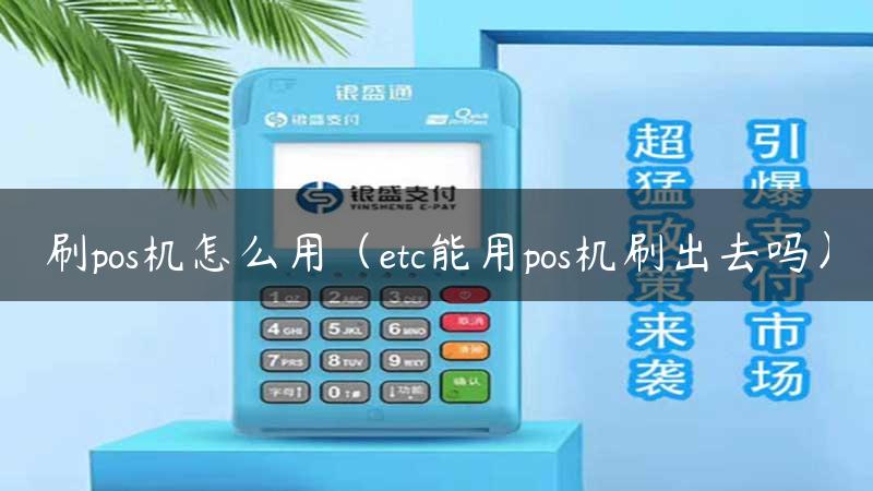 刷pos机怎么用（etc能用pos机刷出去吗）