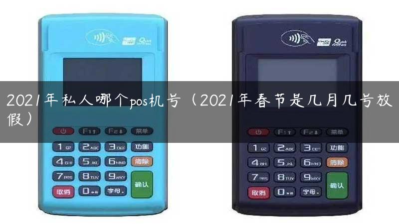 2021年私人哪个pos机号（2021年春节是几月几号放假）