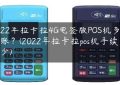 2022年拉卡拉4G电签版POS机多少到账？(2022年拉卡拉pos机手续费多少)缩略图