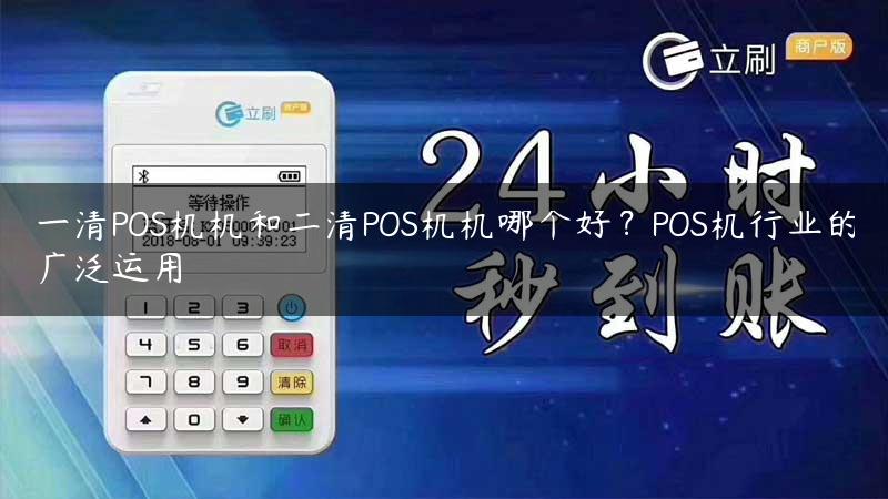 一清POS机机和二清POS机机哪个好？POS机行业的广泛运用