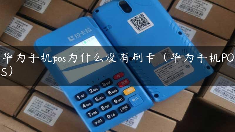 华为手机pos为什么没有刷卡（华为手机POS）