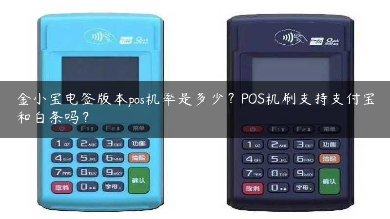 金小宝电签版本pos机率是多少？POS机刷支持支付宝和白条吗？