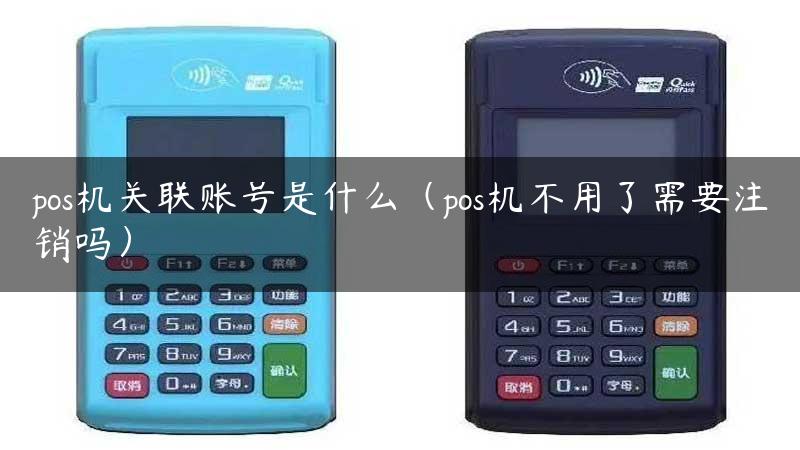 pos机关联账号是什么（pos机不用了需要注销吗）