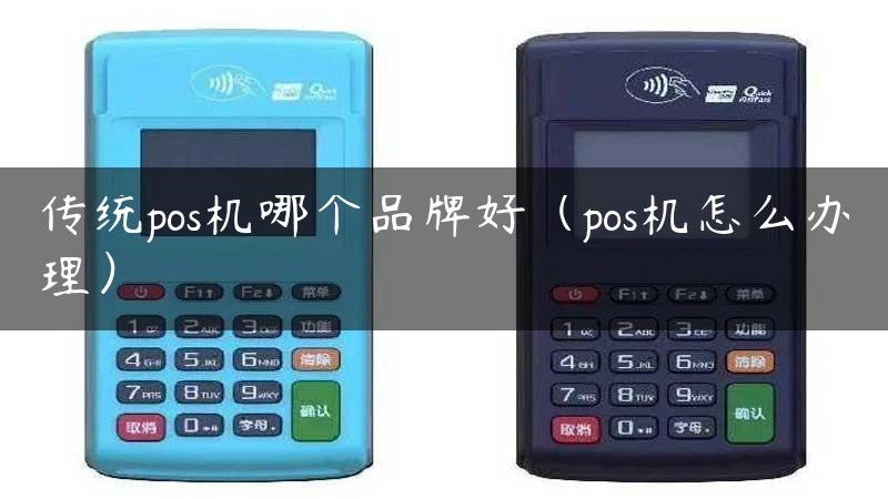 传统pos机哪个品牌好（pos机怎么办理）