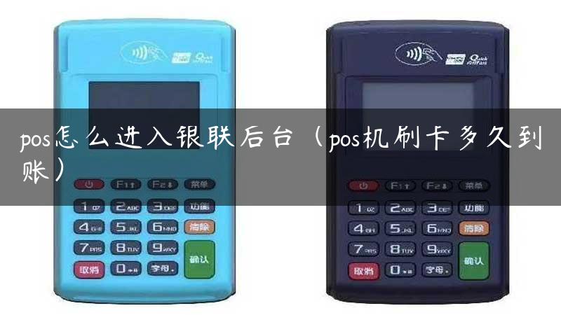 pos怎么进入银联后台（pos机刷卡多久到账）