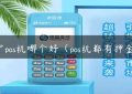 南宁pos机哪个好（pos机都有押金吗）缩略图