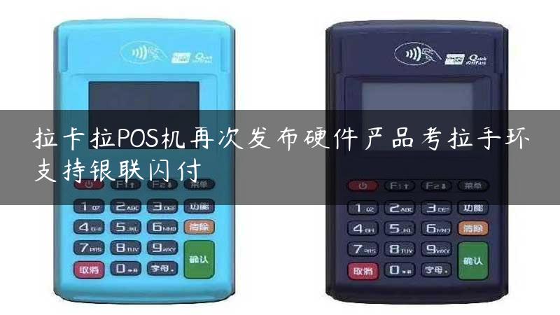 拉卡拉POS机再次发布硬件产品考拉手环支持银联闪付