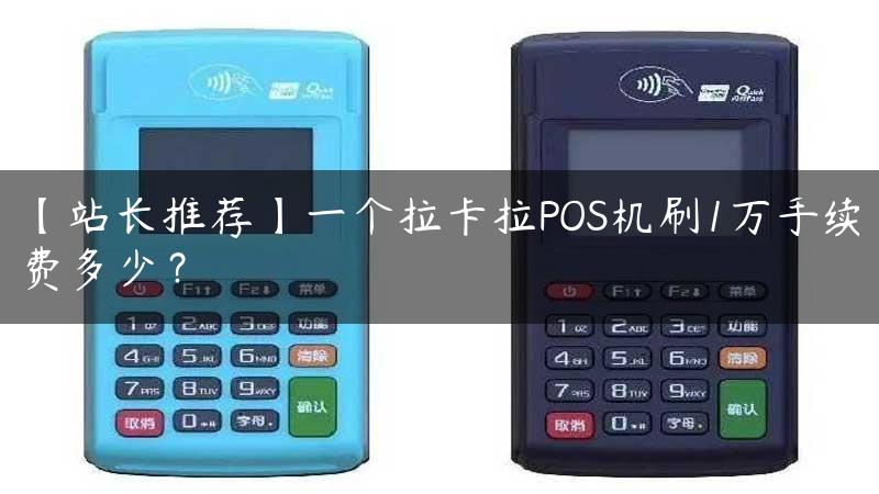 【站长推荐】一个拉卡拉POS机刷1万手续费多少？