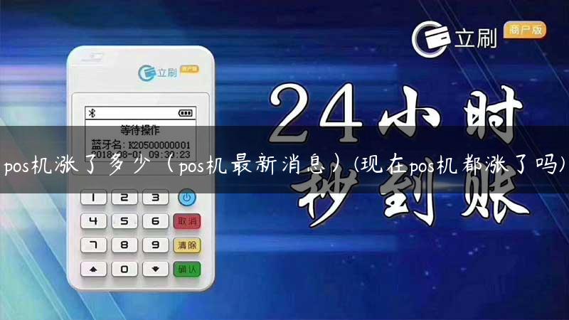 pos机涨了多少（pos机最新消息）(现在pos机都涨了吗)