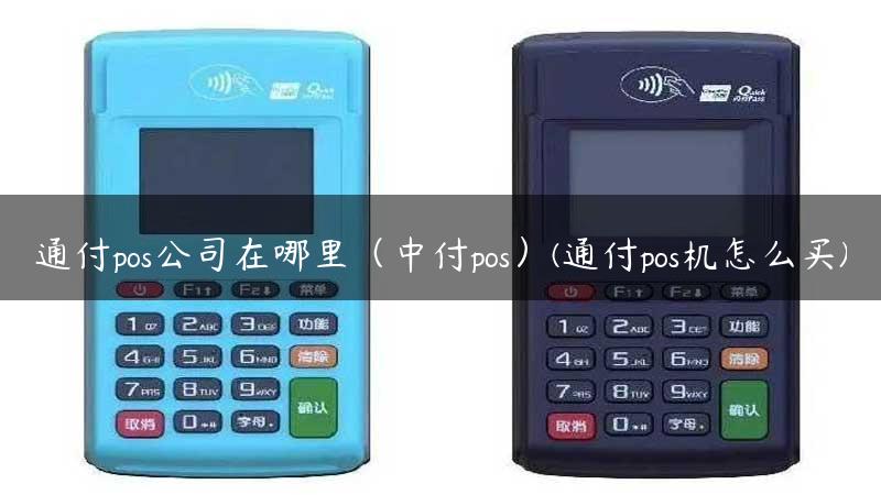 通付pos公司在哪里（中付pos）(通付pos机怎么买)