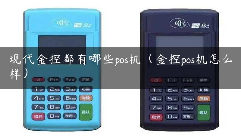 现代金控都有哪些pos机（金控pos机怎么样）