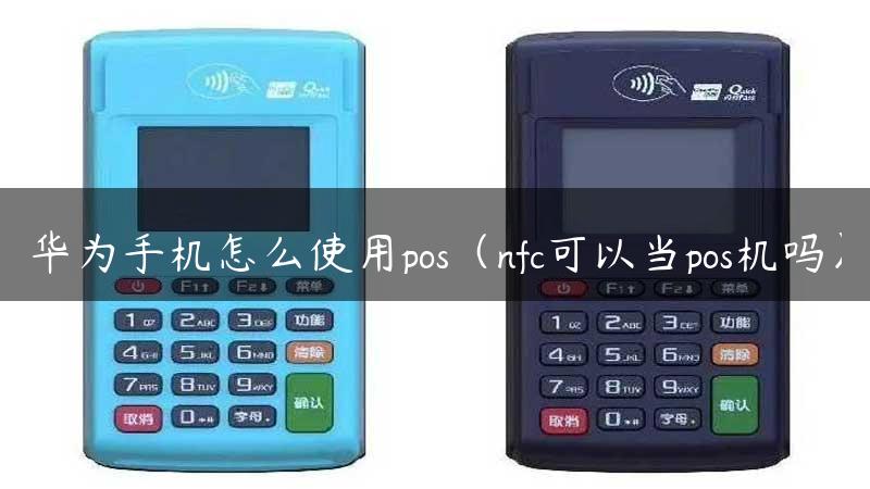 华为手机怎么使用pos（nfc可以当pos机吗）