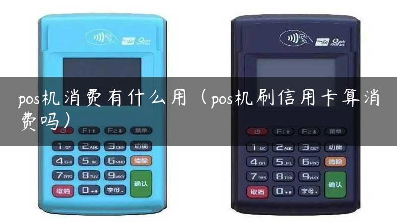 pos机消费有什么用（pos机刷信用卡算消费吗）