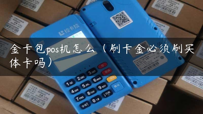 金卡包pos机怎么（刷卡金必须刷实体卡吗）