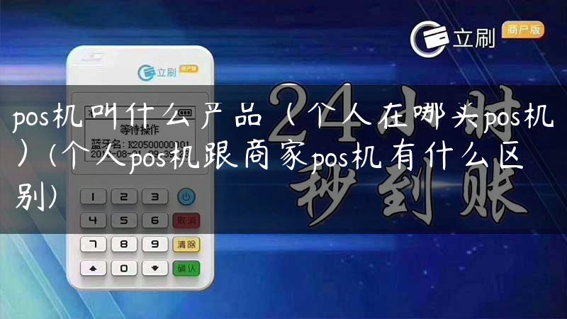 pos机叫什么产品（个人在哪买pos机）(个人pos机跟商家pos机有什么区别)