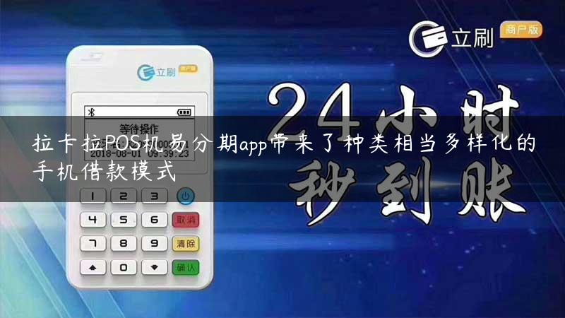 拉卡拉POS机易分期app带来了种类相当多样化的手机借款模式