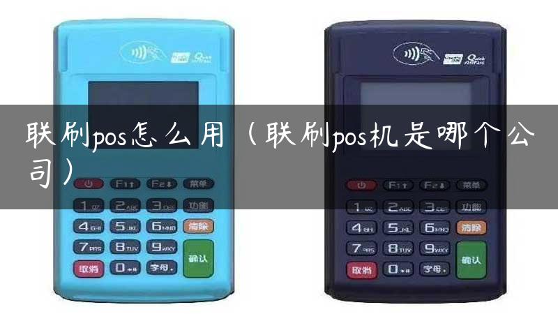 联刷pos怎么用（联刷pos机是哪个公司）